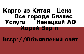 Карго из Китая › Цена ­ 100 - Все города Бизнес » Услуги   . Ненецкий АО,Хорей-Вер п.